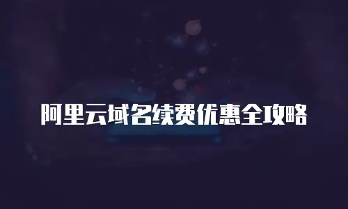 阿里云域名续费优惠全攻略