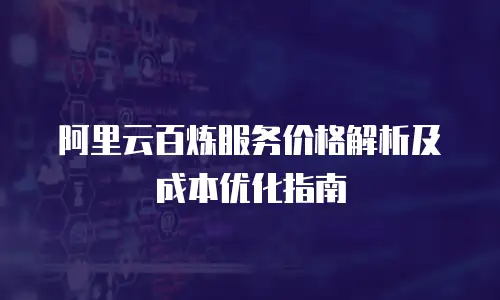 阿里云百炼服务价格解析及成本优化指南