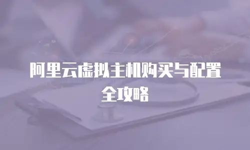 阿里云虚拟主机购买与配置全攻略