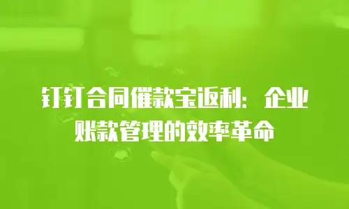 钉钉合同催款宝返利：企业账款管理的效率革命