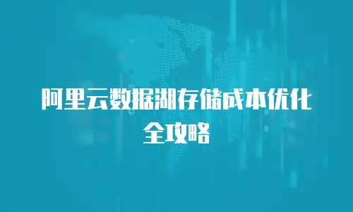 阿里云数据湖存储成本优化全攻略