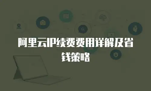 阿里云IP续费费用详解及省钱策略