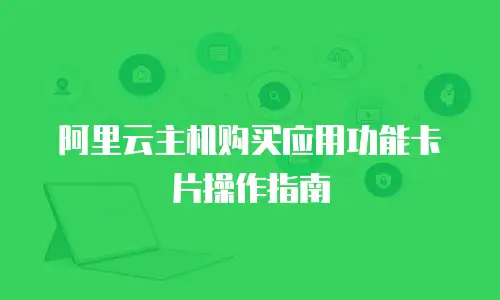 阿里云主机购买应用功能卡片操作指南