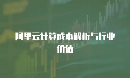 阿里云计算成本解析与行业价值