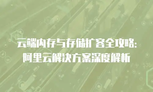 云端内存与存储扩容全攻略：阿里云解决方案深度解析