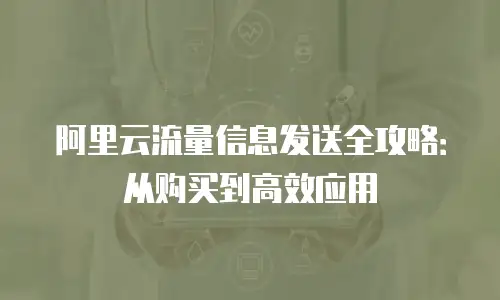 阿里云流量信息发送全攻略：从购买到高效应用