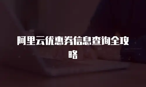 阿里云优惠券信息查询全攻略