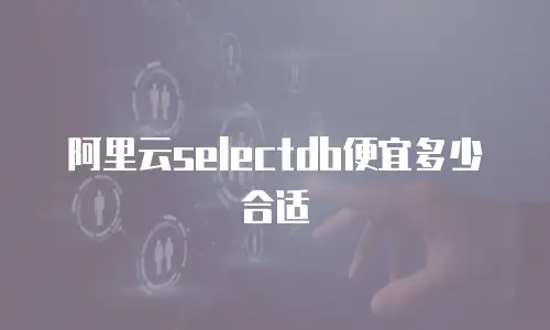 阿里云selectdb便宜多少合适