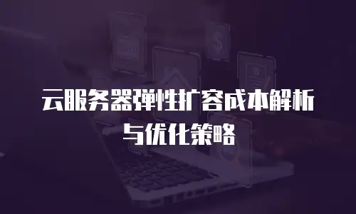 云服务器弹性扩容成本解析与优化策略
