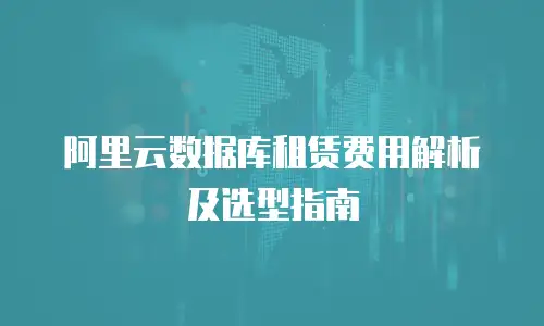 阿里云数据库租赁费用解析及选型指南