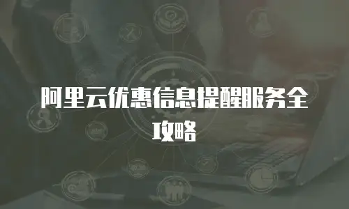 阿里云优惠信息提醒服务全攻略