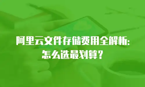 阿里云文件存储费用全解析：怎么选最划算？