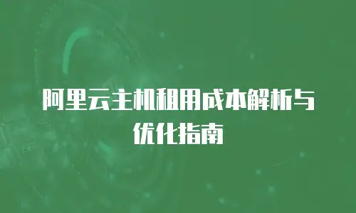 阿里云主机租用成本解析与优化指南