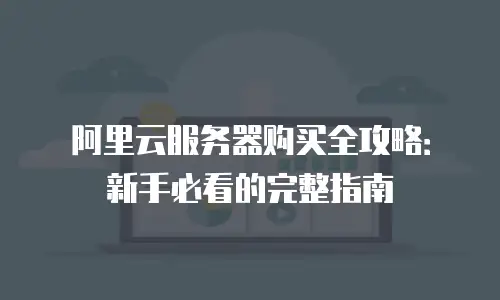 阿里云服务器购买全攻略：新手必看的完整指南