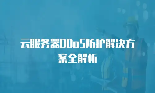 云服务器DDoS防护解决方案全解析