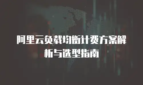 阿里云负载均衡计费方案解析与选型指南