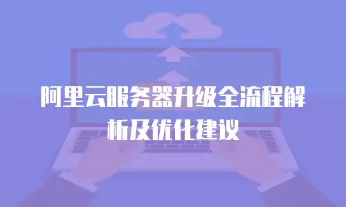 阿里云服务器升级全流程解析及优化建议
