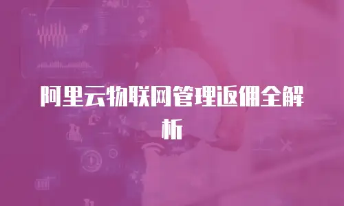阿里云物联网管理返佣全解析