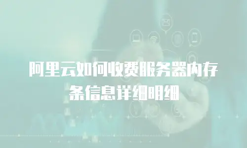 阿里云如何收费服务器内存条信息详细明细