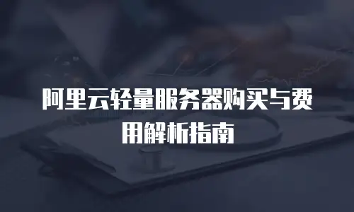 阿里云轻量服务器购买与费用解析指南