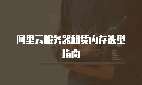 阿里云服务器租赁内存选型指南