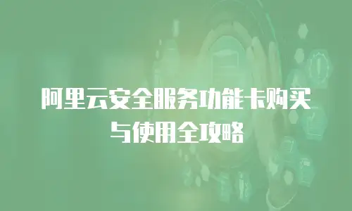 阿里云安全服务功能卡购买与使用全攻略