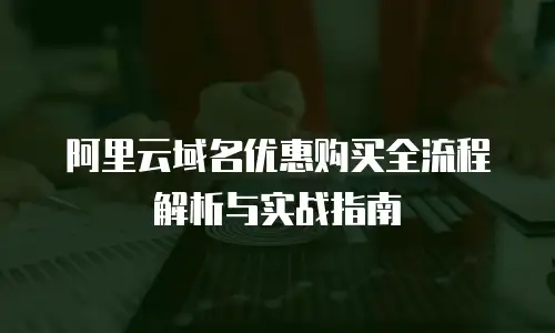 阿里云域名优惠购买全流程解析与实战指南