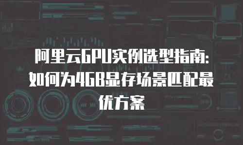 阿里云GPU实例选型指南：如何为4GB显存场景匹配最优方案