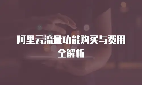 阿里云流量功能购买与费用全解析