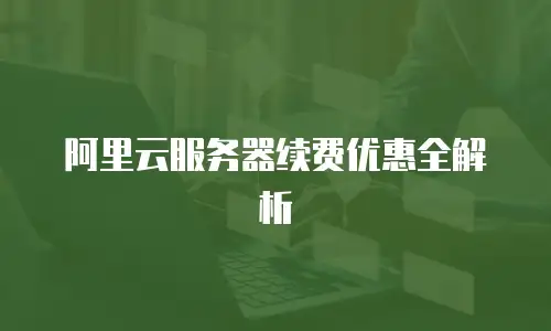 阿里云服务器续费优惠全解析