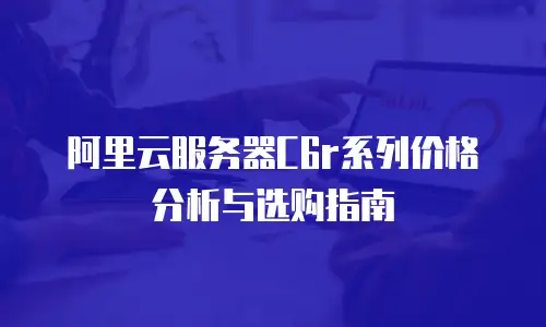 阿里云服务器C6r系列价格分析与选购指南