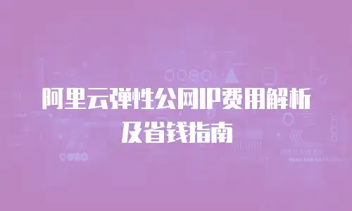 阿里云弹性公网IP费用解析及省钱指南