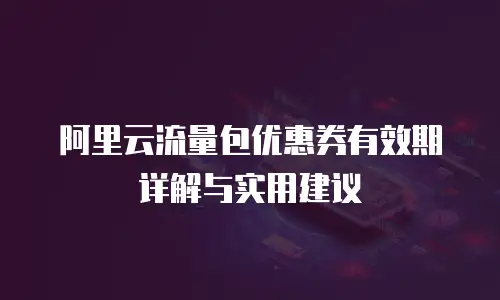 阿里云流量包优惠券有效期详解与实用建议