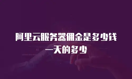阿里云服务器佣金是多少钱一天的多少