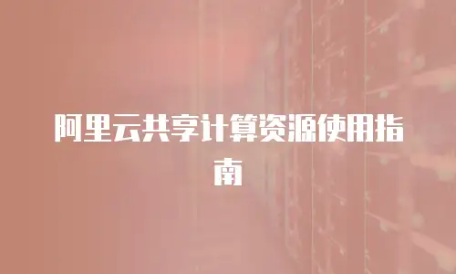 阿里云共享计算资源使用指南