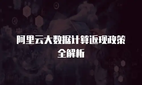 阿里云大数据计算返现政策全解析