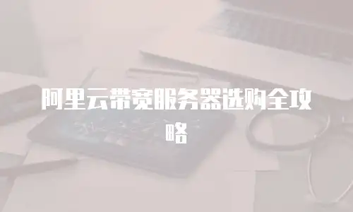 阿里云带宽服务器选购全攻略