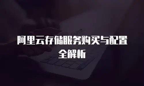 阿里云存储服务购买与配置全解析