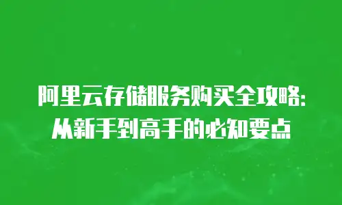 阿里云存储服务购买全攻略：从新手到高手的必知要点