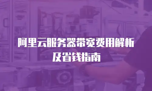 阿里云服务器带宽费用解析及省钱指南