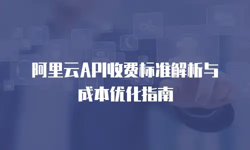 阿里云API收费标准解析与成本优化指南