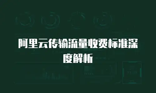 阿里云传输流量收费标准深度解析