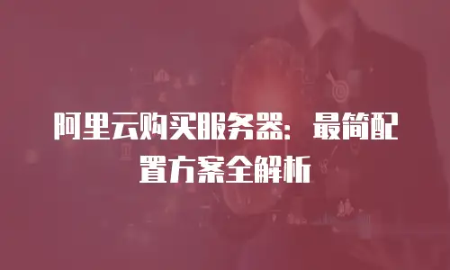 阿里云购买服务器：最简配置方案全解析
