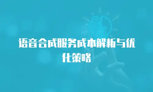 语音合成服务成本解析与优化策略