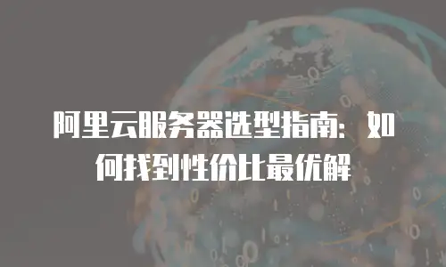 阿里云服务器选型指南：如何找到性价比最优解