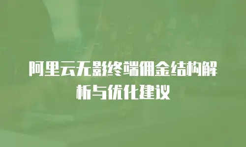 阿里云无影终端佣金结构解析与优化建议