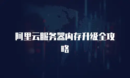 阿里云服务器内存升级全攻略