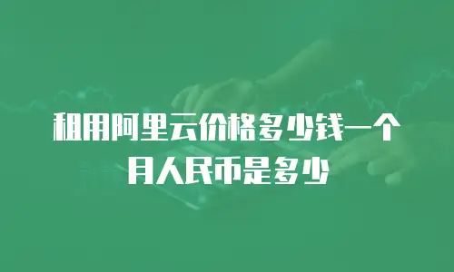 租用阿里云价格多少钱一个月人民币是多少