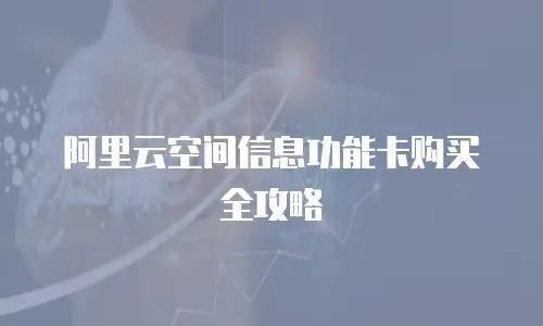 阿里云空间信息功能卡购买全攻略