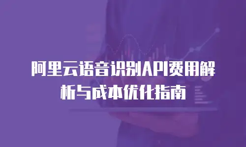 阿里云语音识别API费用解析与成本优化指南